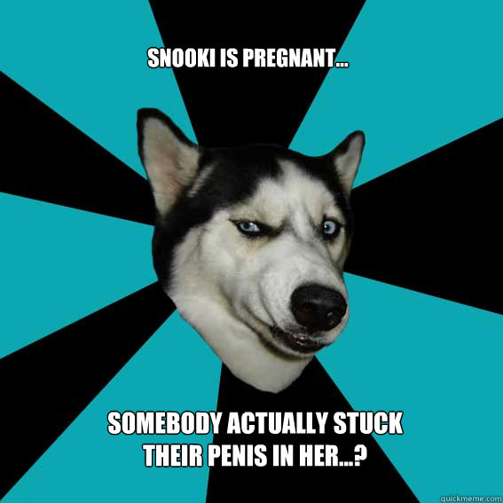 Snooki is pregnant... somebody actually stuck their penis in her...? - Snooki is pregnant... somebody actually stuck their penis in her...?  Disgusted Dog