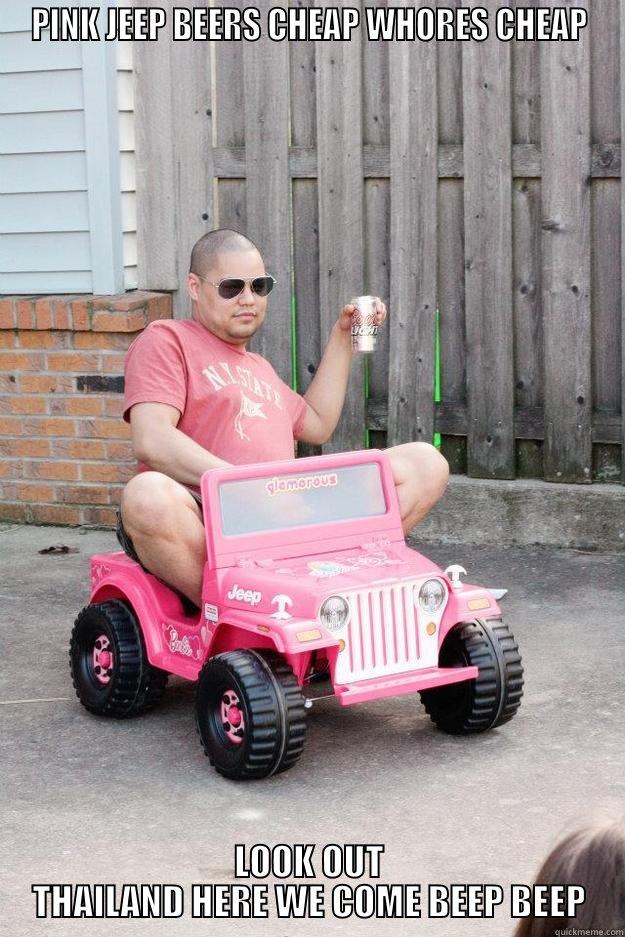 PINK JEEP BEERS CHEAP WHORES CHEAP LOOK OUT THAILAND HERE WE COME BEEP BEEP drunk dad