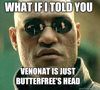 what if i told you Venonat is just butterfree's head  Matrix Morpheus