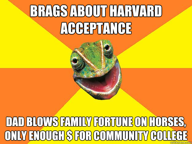 Brags about harvard acceptance Dad blows family fortune on horses, only enough $ for community college  Karma Chameleon