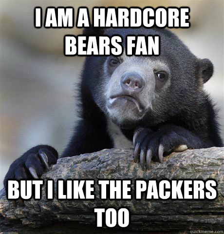 I am a hardcore bears fan but i like the packers too  Confession Bear
