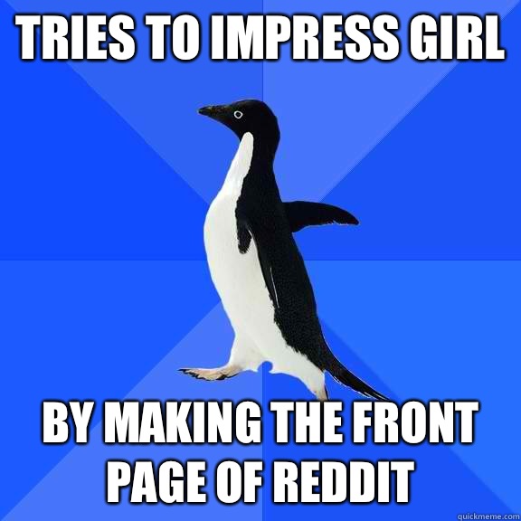 Tries to impress girl By making the front page of reddit  Socially Awkward Penguin