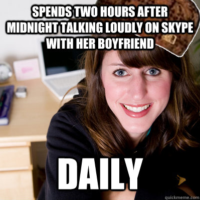 Spends two hours after midnight talking loudly on skype with her boyfriend daily - Spends two hours after midnight talking loudly on skype with her boyfriend daily  Inconsiderate Scumbag Roommate