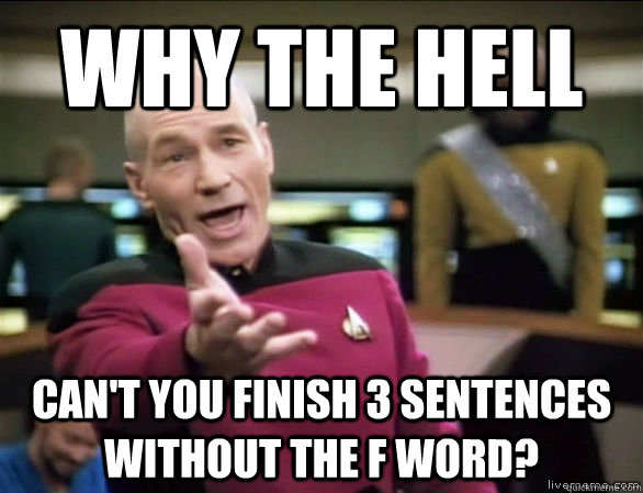 Why the Hell Can't you finish 3 sentences without the F word?  Annoyed Picard HD