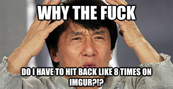 Why the fuck do i have to hit back like 8 times on imgur?!?  Confused Jackie Chan