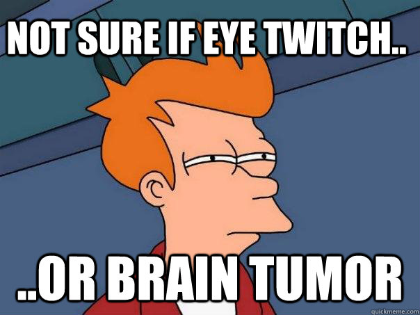 Not sure if eye twitch.. ..or brain tumor - Not sure if eye twitch.. ..or brain tumor  Futurama Fry