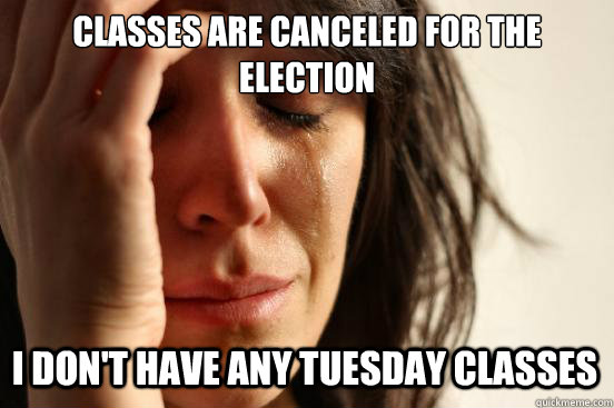 classes are canceled for the election i don't have any tuesday classes  First World Problems