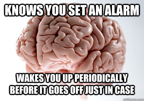 Knows you set an alarm wakes you up periodically before it goes off just in case - Knows you set an alarm wakes you up periodically before it goes off just in case  ScumbagBrain