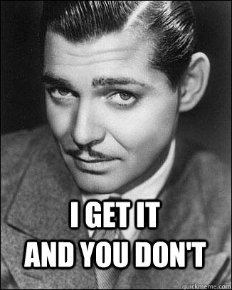 I get it and you don't  Cocky Clark Gable