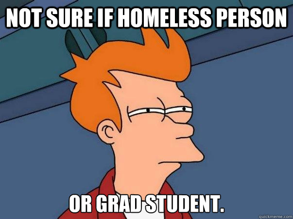Not sure if homeless person or grad student.  Not sure Fry