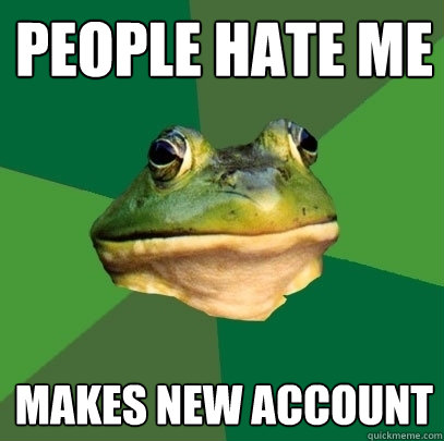 people hate me makes new account  Foul Bachelor Frog