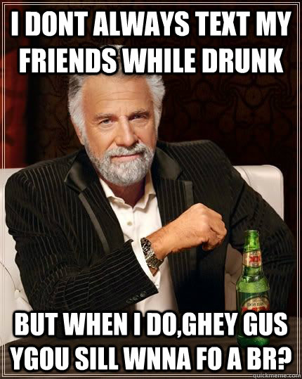 I dont always text my friends while drunk but when i do,ghey gus ygou sill wnna fo a br?  Dariusinterestingman