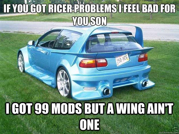 If you got ricer problems i feel bad for you son I got 99 mods but a wing ain't one  