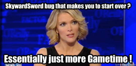 SkywardSword bug that makes you to start over ? Essentially just more Gametime !  megyn kelly fox news