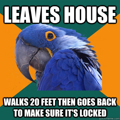 leaves house walks 20 feet then goes back to make sure it's locked  Paranoid Parrot