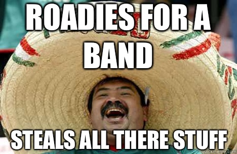 Roadies for a band steals all there stuff  Merry mexican