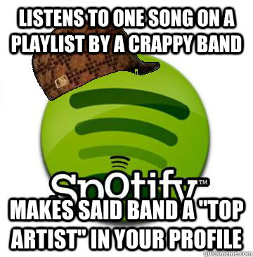 listens to one song on a playlist by a crappy band Makes said band a 