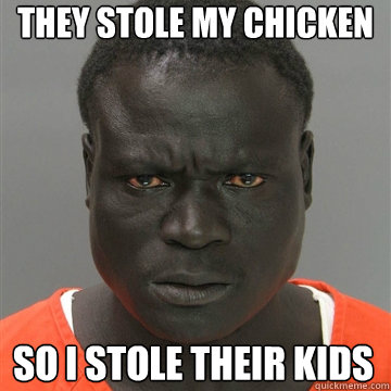 they stole my chicken so i stole their kids  Harmless Black Guy