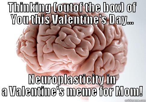 THINKING (OUTOF THE BOX) OF YOU THIS VALENTINE'S DAY... NEUROPLASTICITY IN A VALENTINE'S MEME FOR MOM! Scumbag Brain