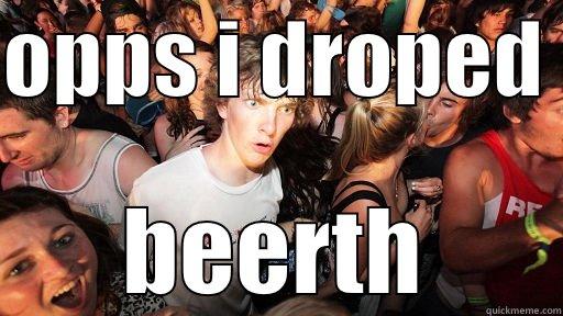 OPPS I DROPED  BEERTH Sudden Clarity Clarence
