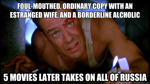 foul-mouthed, ordinary copy with an Estranged wife, and a borderline alcholic 5 movies later takes on all of russia - foul-mouthed, ordinary copy with an Estranged wife, and a borderline alcholic 5 movies later takes on all of russia  Die Hard