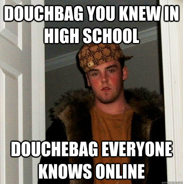 douchbag you knew in High school douchebag everyone knows online - douchbag you knew in High school douchebag everyone knows online  Scumbag Steve