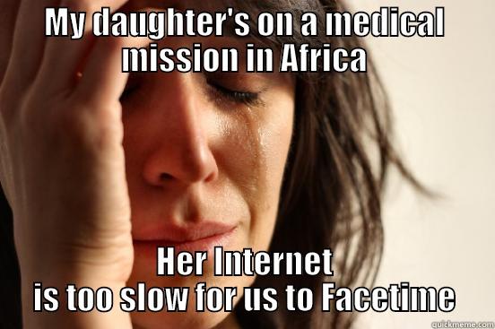 MY DAUGHTER'S ON A MEDICAL MISSION IN AFRICA HER INTERNET IS TOO SLOW FOR US TO FACETIME First World Problems
