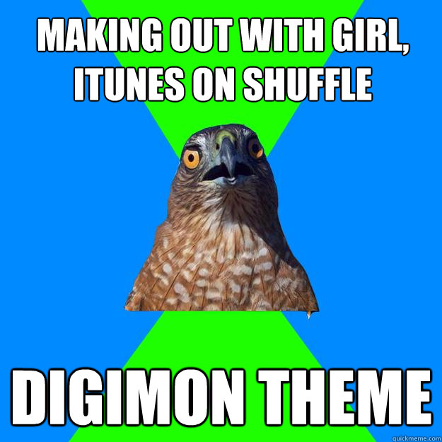 making out with girl, itunes on shuffle digimon theme   Hawkward