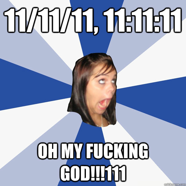 11/11/11, 11:11:11 OH MY FUCKING GOD!!!111 - 11/11/11, 11:11:11 OH MY FUCKING GOD!!!111  Annoying Facebook Girl
