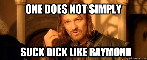 One does not simply suck dick like raymond   One Does Not Simply