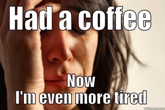 HAD A COFFEE NOW I'M EVEN MORE TIRED First World Problems