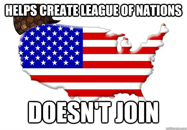 HELPS CREATE LEAGUE OF NATIONS DOESN'T JOIN  Scumbag america