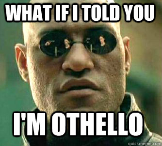 what if i told you I'M OTHELLO  Matrix Morpheus