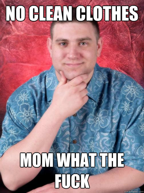 NO CLEAN CLOTHES MOM WHAT THE FUCK - NO CLEAN CLOTHES MOM WHAT THE FUCK  Adult Loser