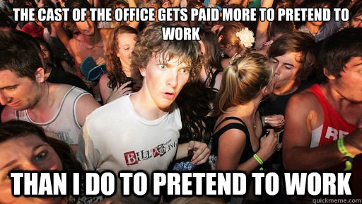 The cast of the office gets paid more to pretend to work than i do to pretend to work  Sudden Clarity Clarence