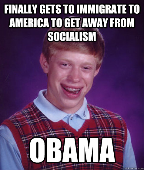 finally gets to immigrate to america to get away from socialism obama - finally gets to immigrate to america to get away from socialism obama  Bad Luck Brian