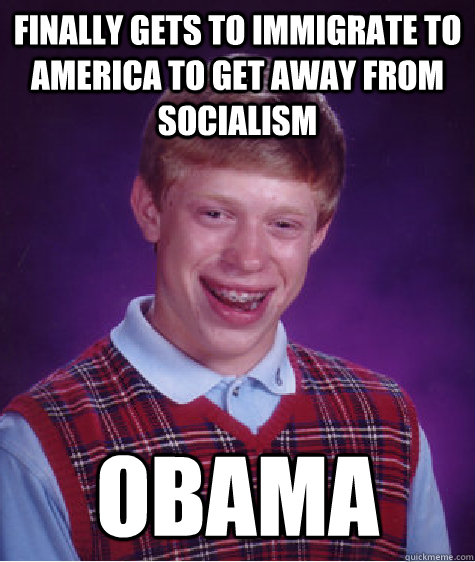finally gets to immigrate to america to get away from socialism obama  Bad Luck Brian