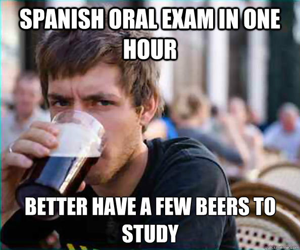 Spanish Oral Exam in one hour better have a few beers to study  Lazy College Senior