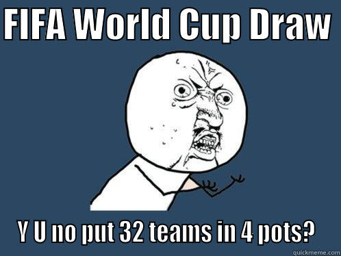 Fifa World Cup Yu no - FIFA WORLD CUP DRAW  Y U NO PUT 32 TEAMS IN 4 POTS?  Y U No