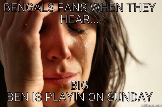 BENGALS FANS WHEN THEY HEAR... BIG BEN IS PLAYIN ON SUNDAY First World Problems