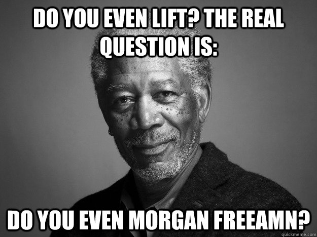 Do you even lift? The real question is: Do you even Morgan freeamn?  