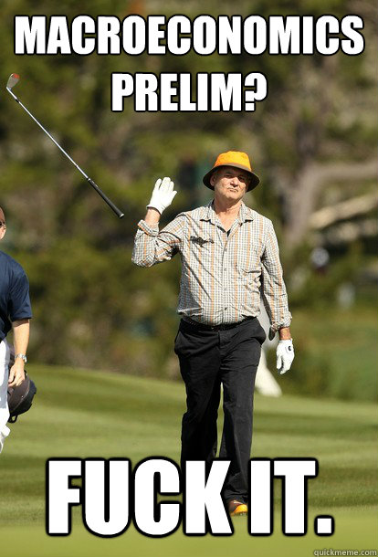 Macroeconomics 
Prelim? Fuck It.   Bill Murray