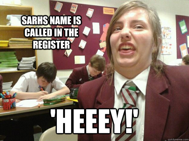 sarhs name is called in the register 'heeey!' - sarhs name is called in the register 'heeey!'  i did a sarh