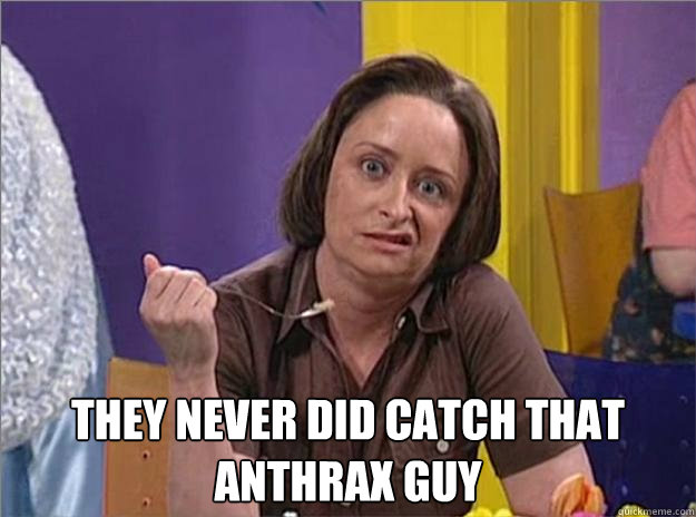  They never did catch that anthrax guy  