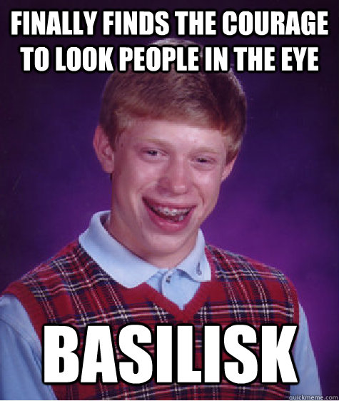 Finally finds the courage to look people in the eye basilisk - Finally finds the courage to look people in the eye basilisk  Bad Luck Brian