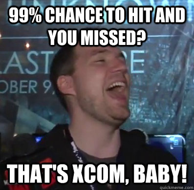 99% Chance to hit and you missed? That's XCOM, baby!  Thats XCOM baby