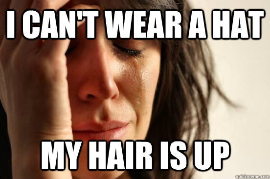 I can't wear a hat my hair is up  First World Problems