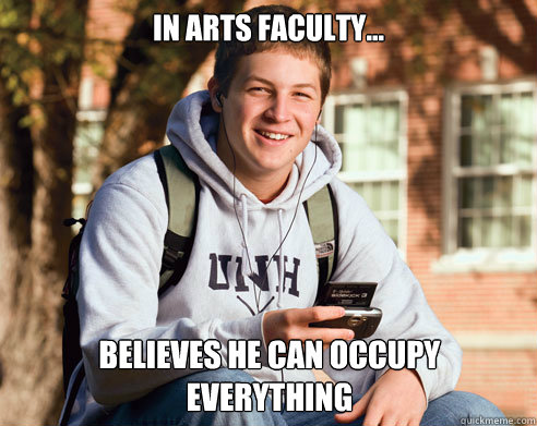 In arts faculty... believes he can occupy everything  College Freshman