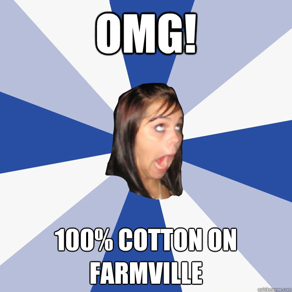 omg!  100% cotton on farmville   Annoying Facebook Girl