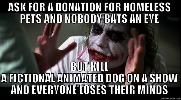 ASK FOR A DONATION FOR HOMELESS PETS AND NOBODY BATS AN EYE BUT KILL A FICTIONAL ANIMATED DOG ON A SHOW AND EVERYONE LOSES THEIR MINDS Joker Mind Loss
